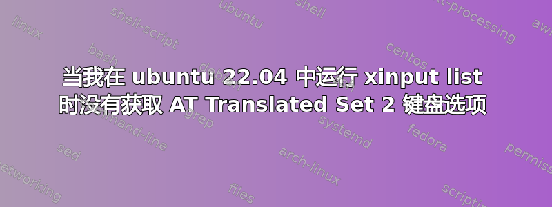 当我在 ubuntu 22.04 中运行 xinput list 时没有获取 AT Translated Set 2 键盘选项