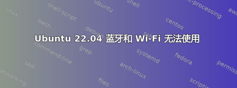 Ubuntu 22.04 蓝牙和 Wi-Fi 无法使用