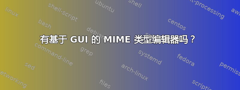 有基于 GUI 的 MIME 类型编辑器吗？