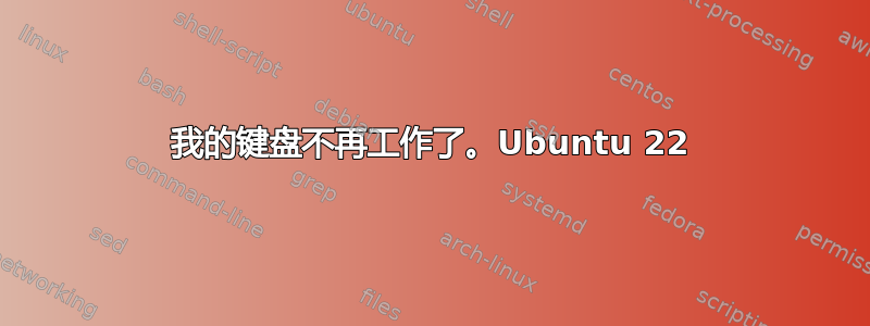 我的键盘不再工作了。Ubuntu 22