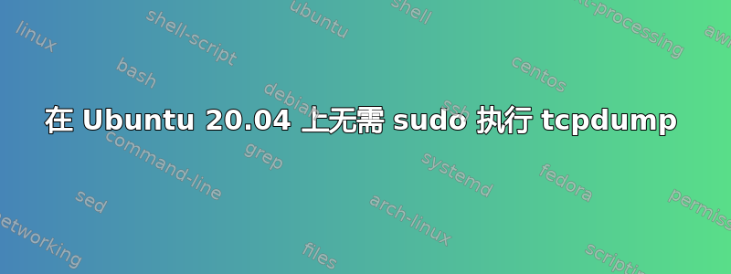 在 Ubuntu 20.04 上无需 sudo 执行 tcpdump