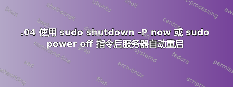 22.04 使用 sudo shutdown -P now 或 sudo power off 指令后服务器自动重启