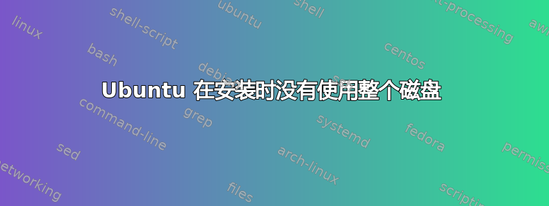 Ubuntu 在安装时没有使用整个磁盘