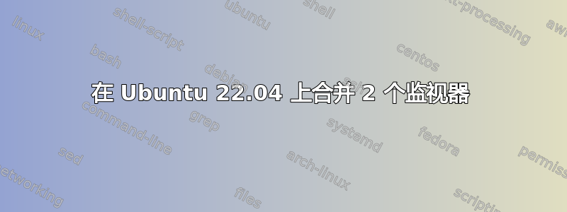 在 Ubuntu 22.04 上合并 2 个监视器