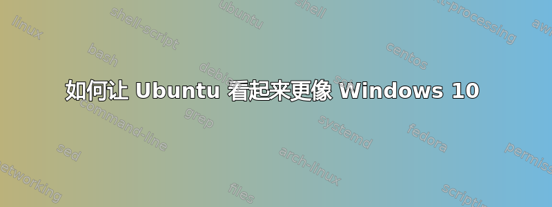 如何让 Ubuntu 看起来更像 Windows 10