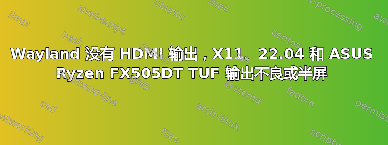 Wayland 没有 HDMI 输出，X11、22.04 和 ASUS Ryzen FX505DT TUF 输出不良或半屏