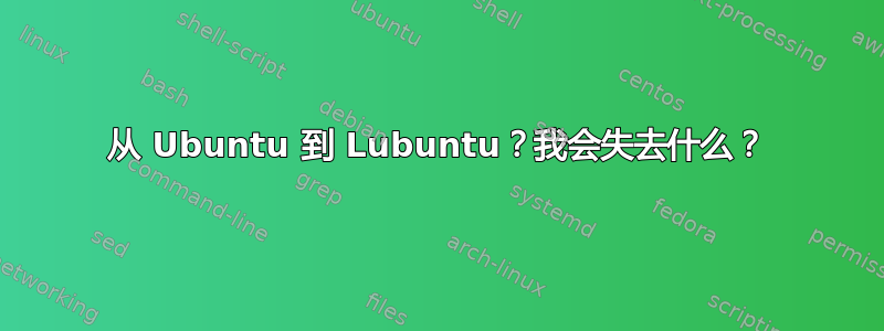 从 Ubuntu 到 Lubuntu？我会失去什么？