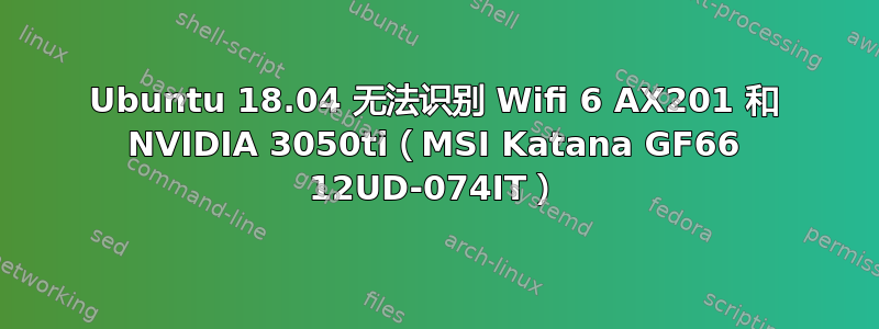 Ubuntu 18.04 无法识别 Wifi 6 AX201 和 NVIDIA 3050ti（MSI Katana GF66 12UD-074IT）