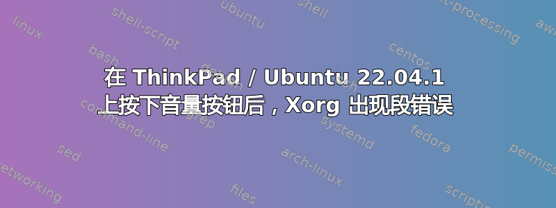 在 ThinkPad / Ubuntu 22.04.1 上按下音量按钮后，Xorg 出现段错误