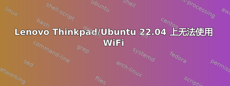 Lenovo Thinkpad/Ubuntu 22.04 上无法使用 WiFi