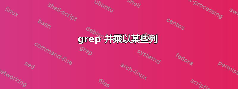 grep 并乘以某些列