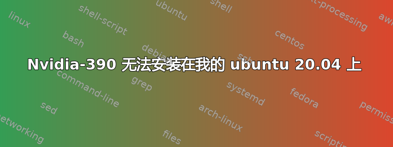 Nvidia-390 无法安装在我的 ubuntu 20.04 上