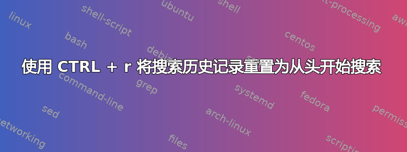 使用 CTRL + r 将搜索历史记录重置为从头开始搜索