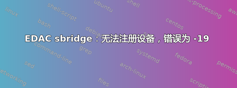 EDAC sbridge：无法注册设备，错误为 -19