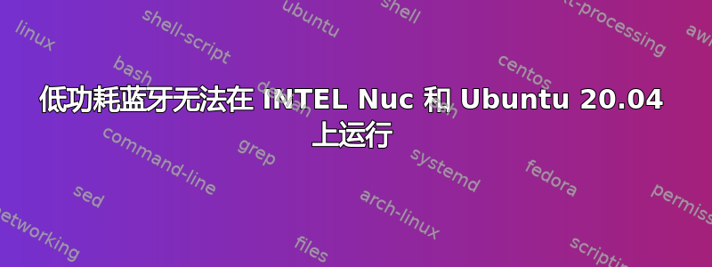 低功耗蓝牙无法在 INTEL Nuc 和 Ubuntu 20.04 上运行