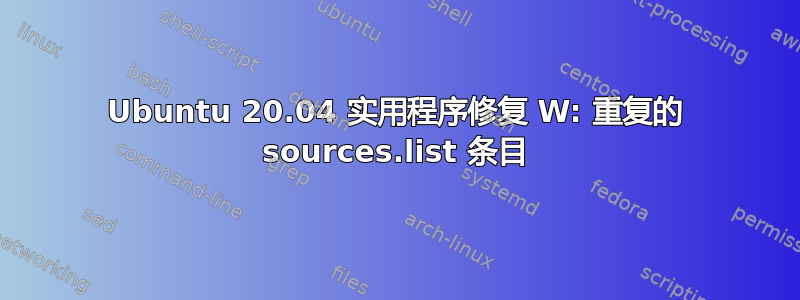 Ubuntu 20.04 实用程序修复 W: 重复的 sources.list 条目