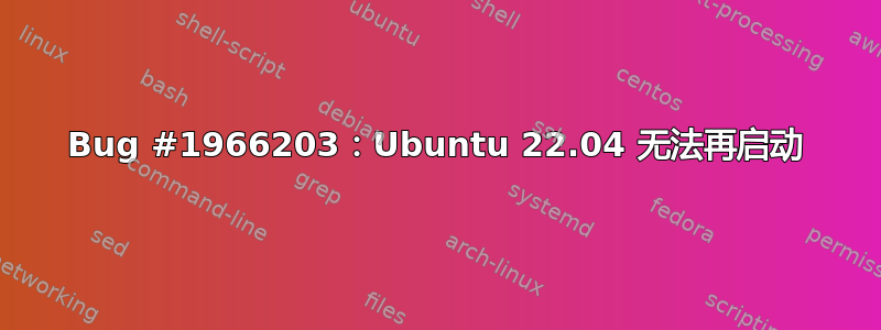 Bug #1966203：Ubuntu 22.04 无法再启动