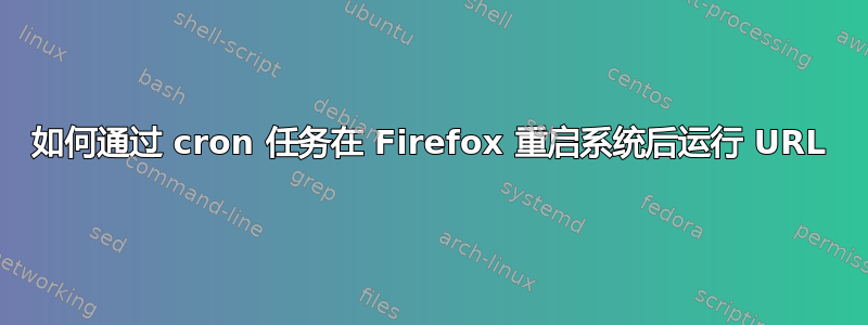 如何通过 cron 任务在 Firefox 重启系统后运行 URL