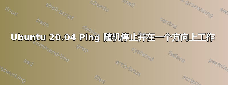 Ubuntu 20.04 Ping 随机停止并在一个方向上工作