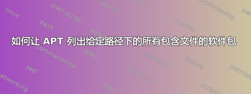 如何让 APT 列出给定路径下的所有包含文件的软件包