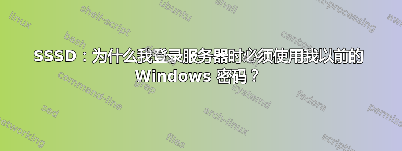 SSSD：为什么我登录服务器时必须使用我以前的 Windows 密码？