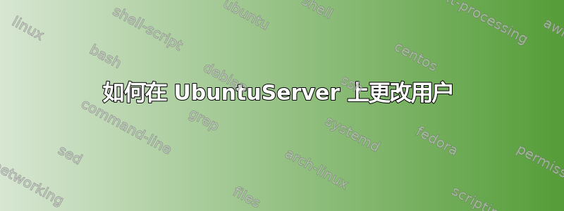 如何在 UbuntuServer 上更改用户