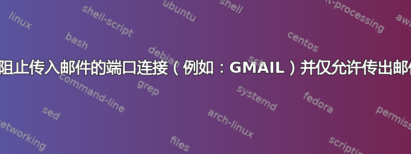 如何阻止传入邮件的端口连接（例如：GMAIL）并仅允许传出邮件？