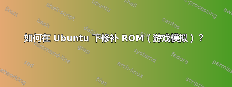 如何在 Ubuntu 下修补 ROM（游戏模拟）？