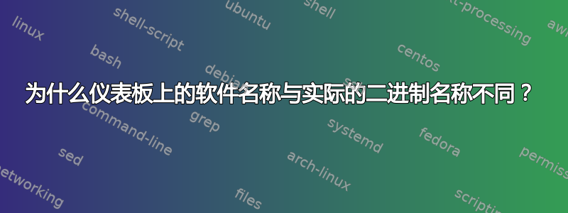 为什么仪表板上的软件名称与实际的二进制名称不同？