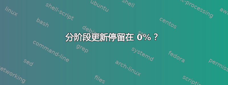 分阶段更新停留在 0%？