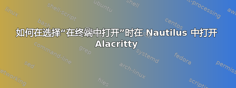 如何在选择“在终端中打开”时在 Nautilus 中打开 Alacritty