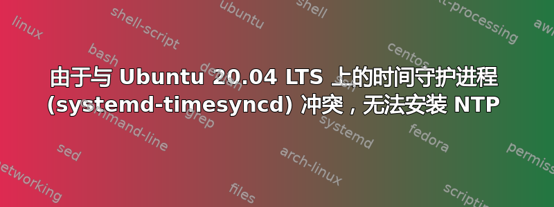 由于与 Ubuntu 20.04 LTS 上的时间守护进程 (systemd-timesyncd) 冲突，无法安装 NTP