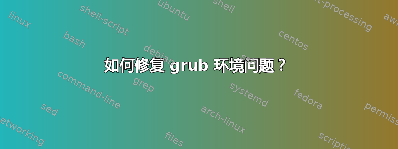 如何修复 grub 环境问题？