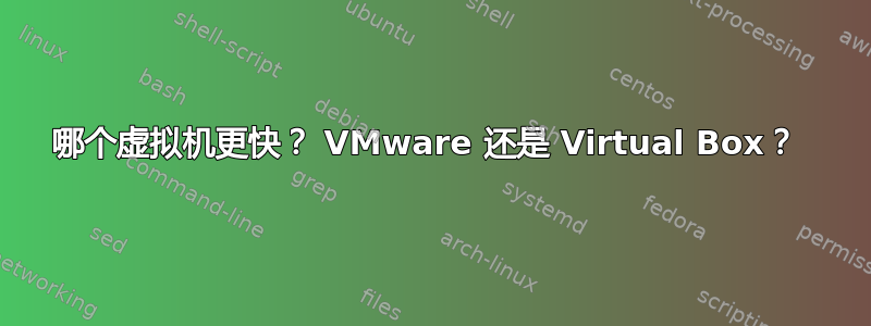 哪个虚拟机更快？ VMware 还是 Virtual Box？ 