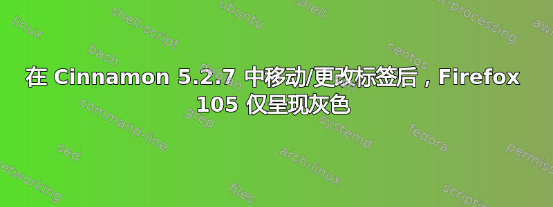 在 Cinnamon 5.2.7 中移动/更改标签后，Firefox 105 仅呈现灰色