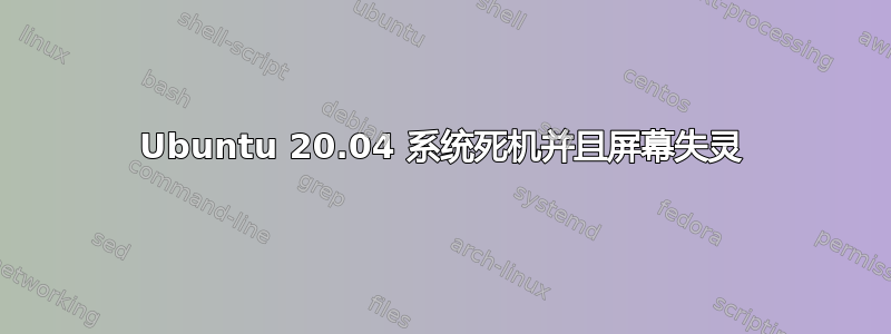 Ubuntu 20.04 系统死机并且屏幕失灵