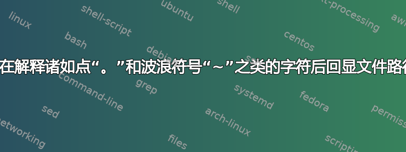 如何在解释诸如点“。”和波浪符号“~”之类的字符后回显文件路径？