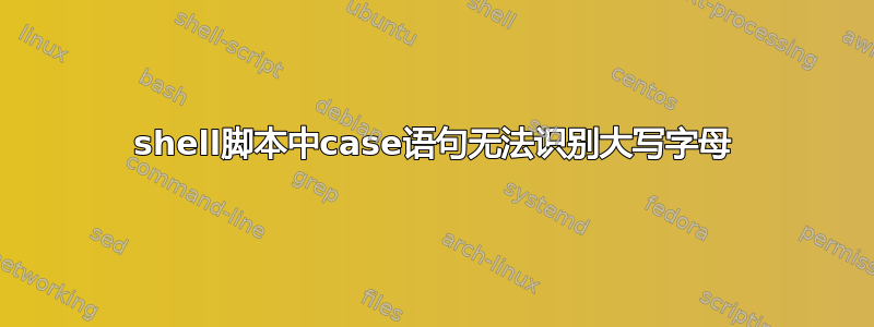 shell脚本中case语句无法识别大写字母