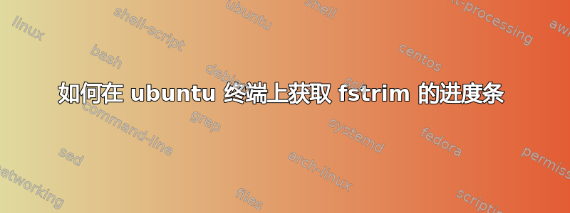 如何在 ubuntu 终端上获取 fstrim 的进度条