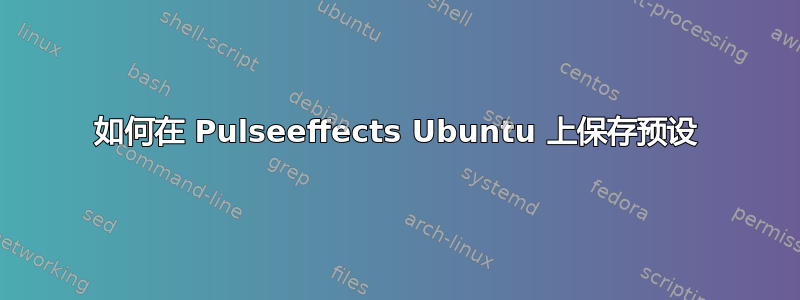 如何在 Pulseeffects Ubuntu 上保存预设