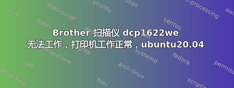 Brother 扫描仪 dcp1622we 无法工作，打印机工作正常，ubuntu20.04