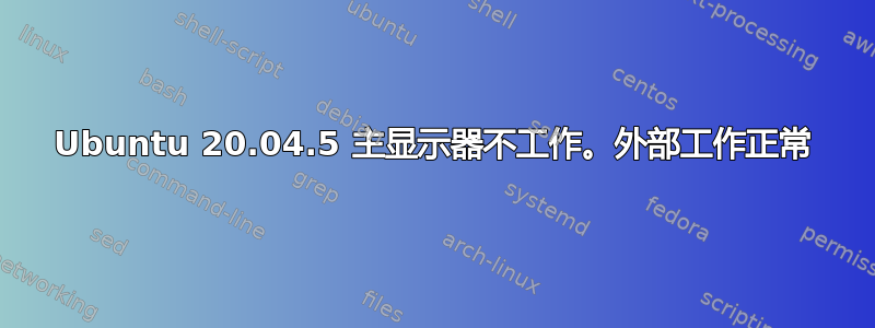 Ubuntu 20.04.5 主显示器不工作。外部工作正常