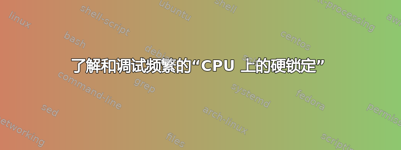 了解和调试频繁的“CPU 上的硬锁定”