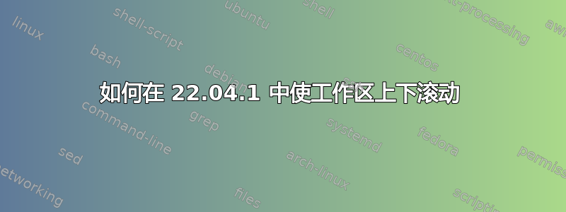 如何在 22.04.1 中使工作区上下滚动