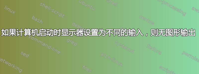 如果计算机启动时显示器设置为不同的输入，则无图形输出