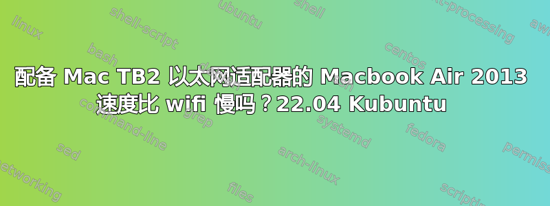 配备 Mac TB2 以太网适配器的 Macbook Air 2013 速度比 wifi 慢吗？22.04 Kubuntu