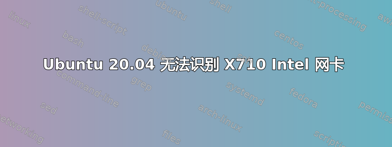 Ubuntu 20.04 无法识别 X710 Intel 网卡