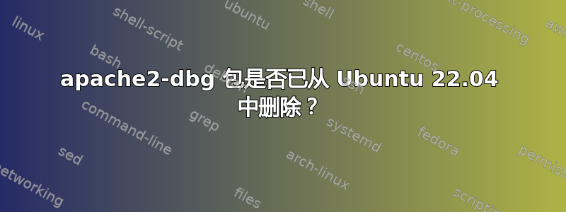 apache2-dbg 包是否已从 Ubuntu 22.04 中删除？