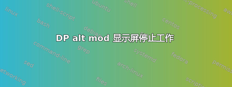 DP alt mod 显示屏停止工作