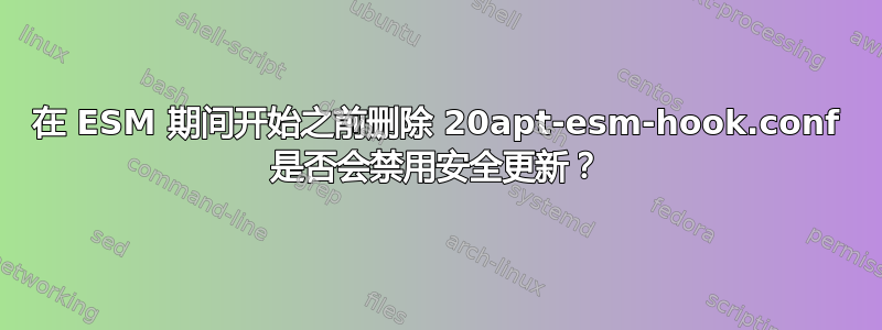 在 ESM 期间开始之前删除 20apt-esm-hook.conf 是否会禁用安全更新？